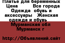 Платье для беременных › Цена ­ 700 - Все города Одежда, обувь и аксессуары » Женская одежда и обувь   . Мурманская обл.,Мурманск г.